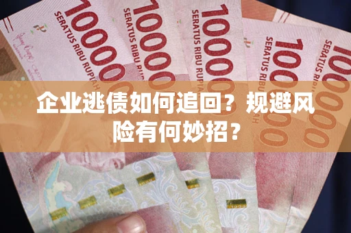 济南企业逃债如何追回？规避风险有何妙招？