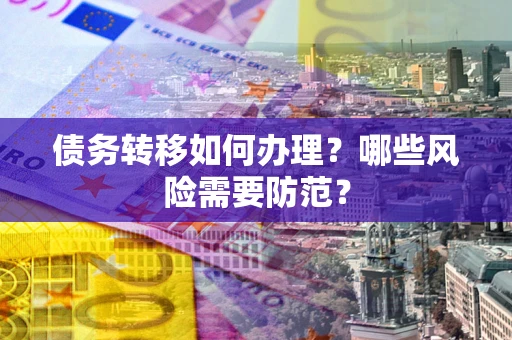 济南债务转移如何办理？哪些风险需要防范？