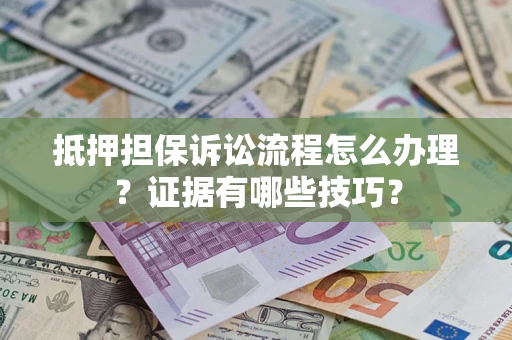 济南抵押担保诉讼流程怎么办理？证据有哪些技巧？