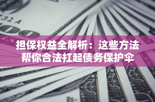 济南担保权益全解析：这些方法帮你合法扛起债务保护伞