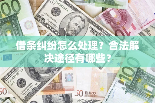 济南借条纠纷怎么处理？合法解决途径有哪些？