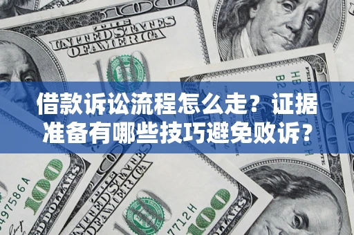 济南借款诉讼流程怎么走？证据准备有哪些技巧避免败诉？