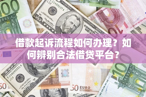 济南借款起诉流程如何办理？如何辨别合法借贷平台？