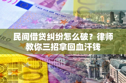 济南民间借贷纠纷怎么破？律师教你三招拿回血汗钱