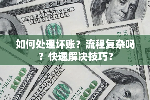济南如何处理坏账？流程复杂吗？快速解决技巧？