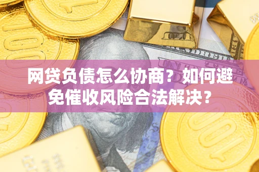 济南网贷负债怎么协商？如何避免催收风险合法解决？