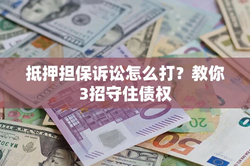 济南抵押担保诉讼怎么打？教你3招守住债权