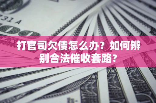 济南打官司欠债怎么办？如何辨别合法催收套路？