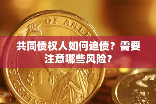 济南共同债权人如何追债？需要注意哪些风险？