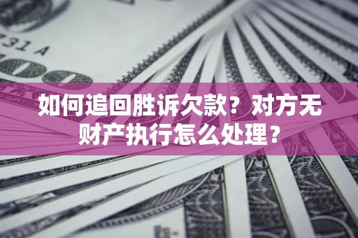 济南如何追回胜诉欠款？对方无财产执行怎么处理？