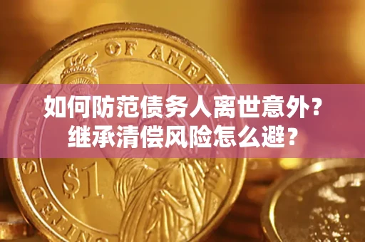 济南如何防范债务人离世意外？继承清偿风险怎么避？