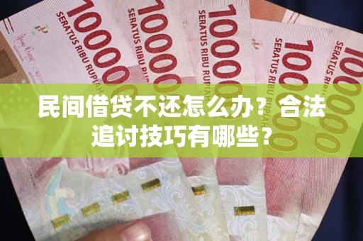 济南民间借贷不还怎么办？合法追讨技巧有哪些？