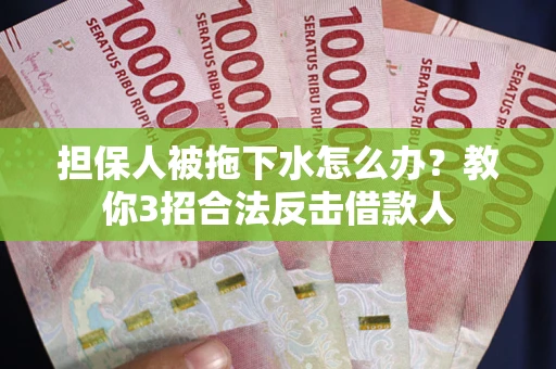 济南担保人被拖下水怎么办？教你3招合法反击借款人