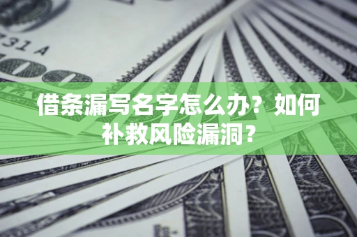 济南借条漏写名字怎么办？如何补救风险漏洞？