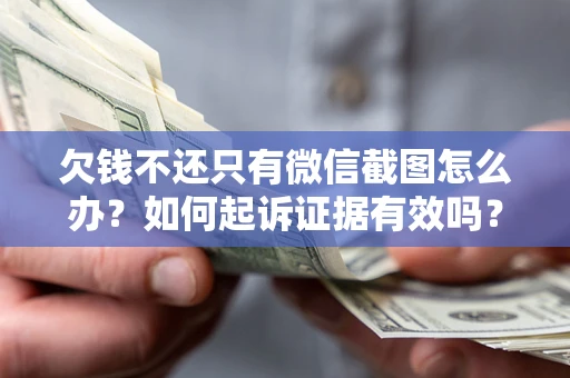 济南欠钱不还只有微信截图怎么办？如何起诉证据有效吗？