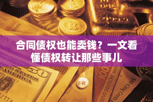 济南合同债权也能卖钱？一文看懂债权转让那些事儿
