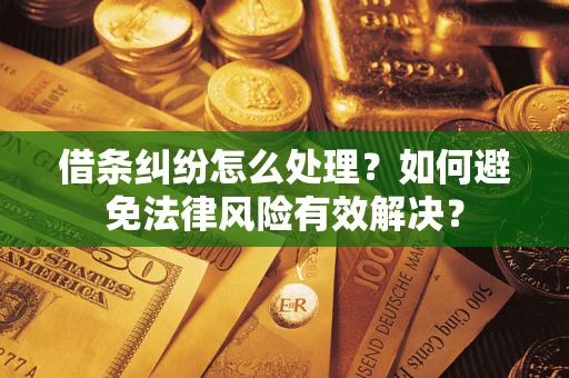 济南借条纠纷怎么处理？如何避免法律风险有效解决？