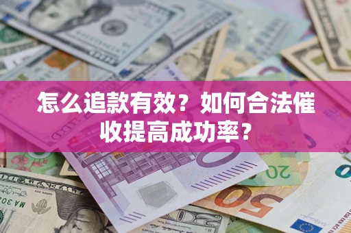 济南怎么追款有效？如何合法催收提高成功率？