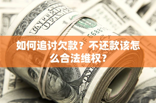济南如何追讨欠款？不还款该怎么合法维权？