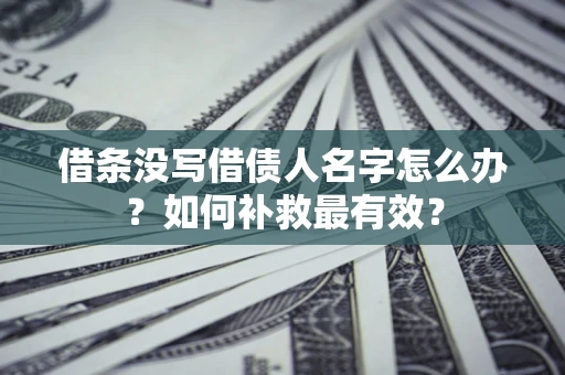 济南借条没写借债人名字怎么办？如何补救最有效？