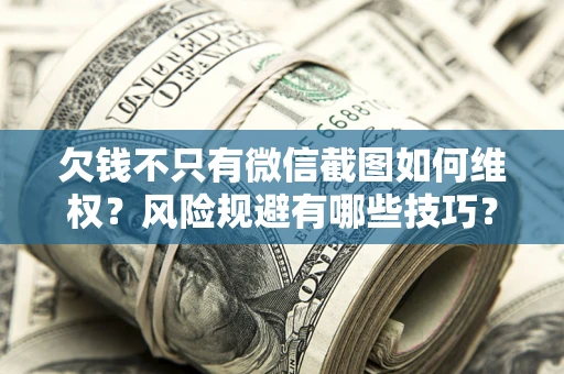 济南欠钱不只有微信截图如何维权？风险规避有哪些技巧？