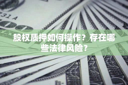 济南股权质押如何操作？存在哪些法律风险？