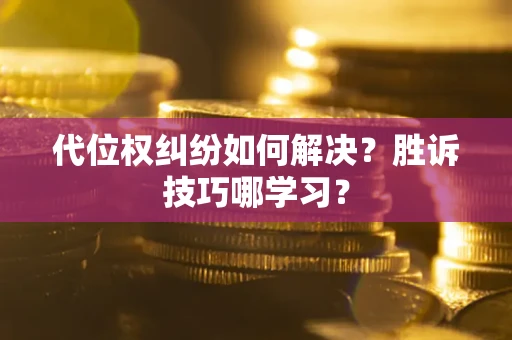 济南代位权纠纷如何解决？胜诉技巧哪学习？