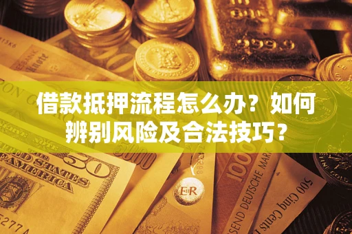 济南借款抵押流程怎么办？如何辨别风险及合法技巧？