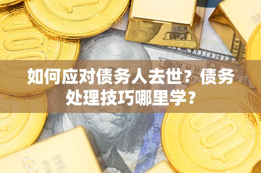 济南如何应对债务人去世？债务处理技巧哪里学？