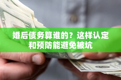 济南婚后债务算谁的？这样认定和预防能避免被坑