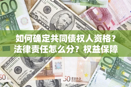 济南如何确定共同债权人资格？法律责任怎么分？权益保障技巧揭秘！