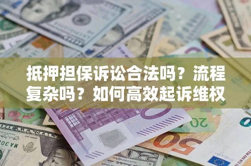 济南抵押担保诉讼合法吗？流程复杂吗？如何高效起诉维权？