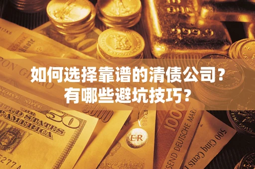 济南如何选择靠谱的清债公司？有哪些避坑技巧？