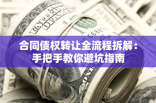 济南合同债权转让全流程拆解：手把手教你避坑指南