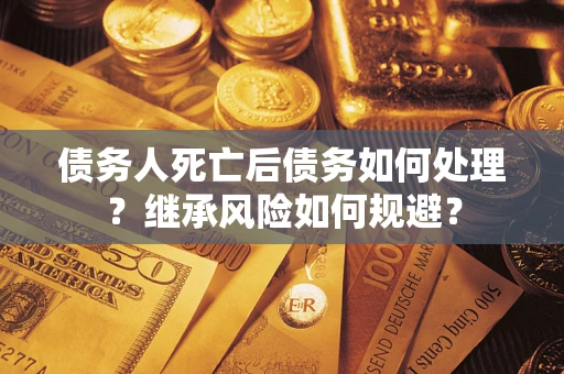 济南债务人死亡后债务如何处理？继承风险如何规避？