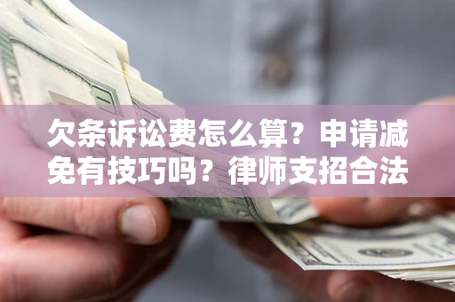 济南欠条诉讼费怎么算？申请减免有技巧吗？律师支招合法省钱