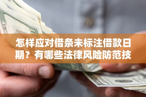济南怎样应对借条未标注借款日期？有哪些法律风险防范技巧？