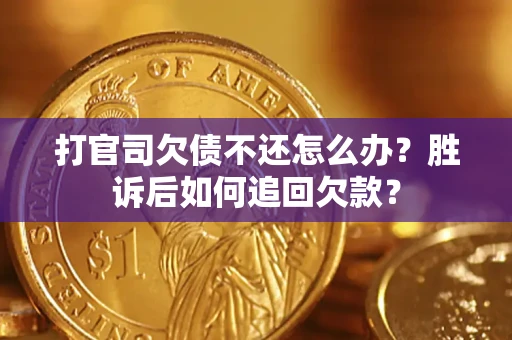 济南打官司欠债不还怎么办？胜诉后如何追回欠款？