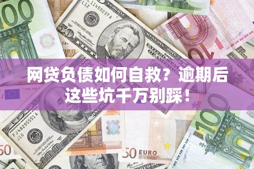 济南网贷负债如何自救？逾期后这些坑千万别踩！