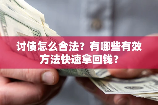 济南讨债怎么合法？有哪些有效方法快速拿回钱？