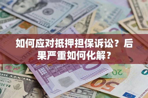 济南如何应对抵押担保诉讼？后果严重如何化解？