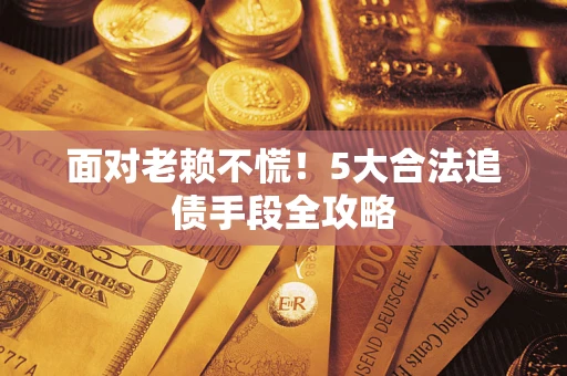 济南面对老赖不慌！5大合法追债手段全攻略