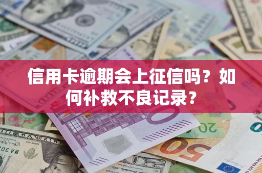 济南信用卡逾期会上征信吗？如何补救不良记录？