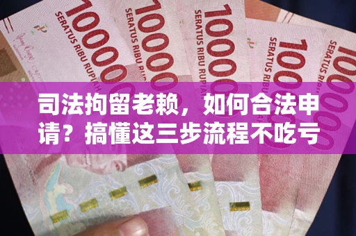 济南司法拘留老赖，如何合法申请？搞懂这三步流程不吃亏！