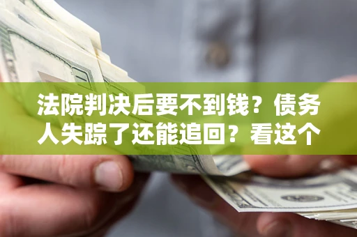 济南法院判决后要不到钱？债务人失踪了还能追回？看这个方法！