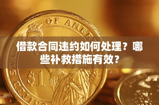 济南借款合同违约如何处理？哪些补救措施有效？