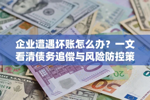 济南企业遭遇坏账怎么办？一文看清债务追偿与风险防控策略