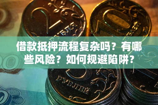 济南借款抵押流程复杂吗？有哪些风险？如何规避陷阱？