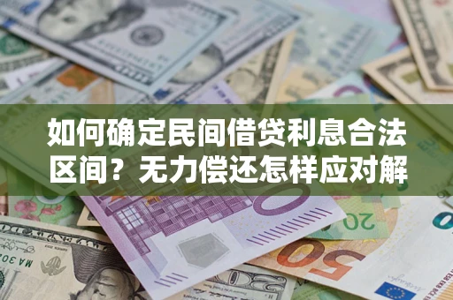 济南如何确定民间借贷利息合法区间？无力偿还怎样应对解决法门？