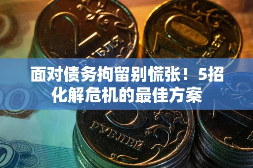 济南面对债务拘留别慌张！5招化解危机的最佳方案